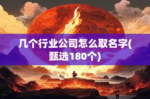 几个行业公司怎么取名字(甄选180个)