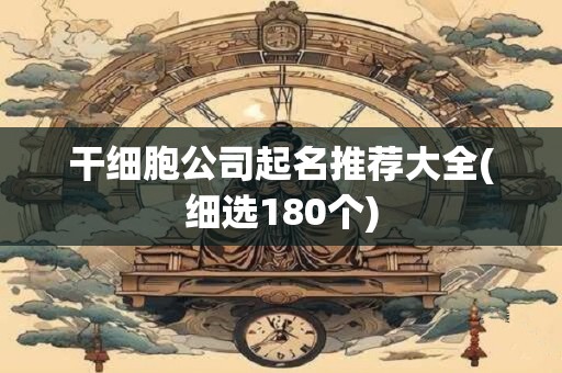 干细胞公司起名推荐大全(细选180个)