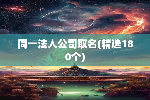 同一法人公司取名(精选180个)