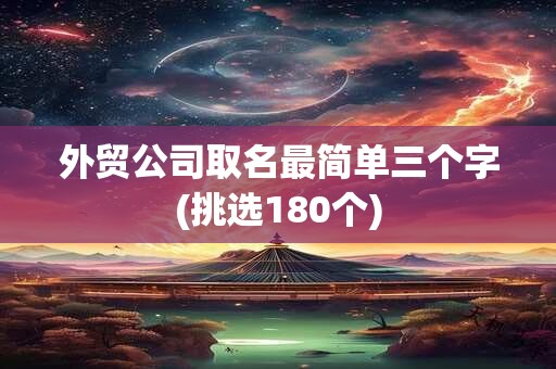 外贸公司取名最简单三个字(挑选180个)