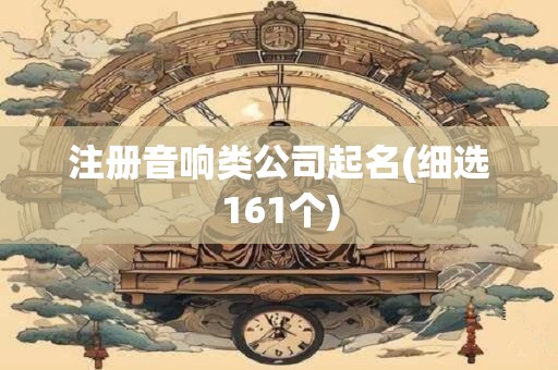 注册音响类公司起名(细选161个)