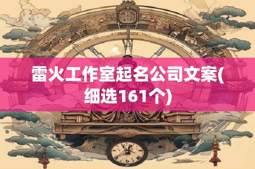 详细阅读:雷火工作室起名公司文案(细选161个) 雷火工作室起名公司文案(细选161个)