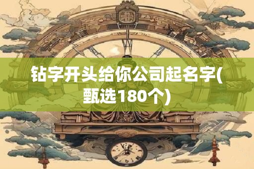 钻字开头给你公司起名字(甄选180个)