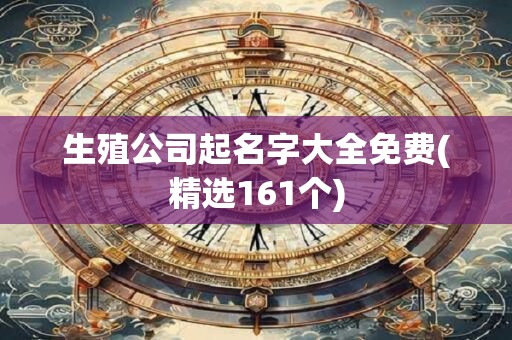生殖公司起名字大全免费(精选161个)
