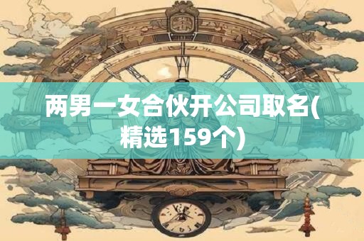 两男一女合伙开公司取名(精选159个)