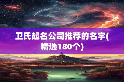 卫氏起名公司推荐的名字(精选180个)