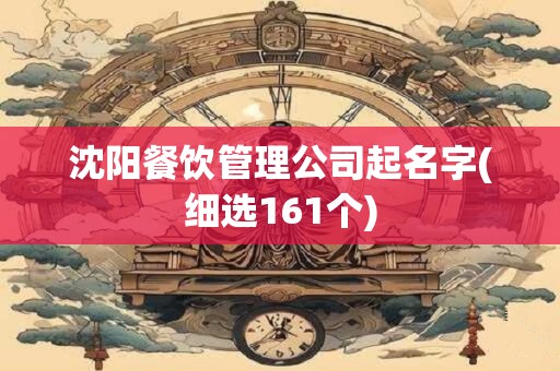 沈阳餐饮管理公司起名字(细选161个)