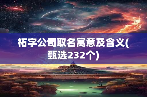 柘字公司取名寓意及含义(甄选232个)