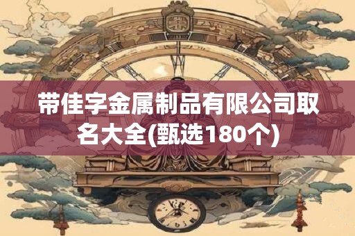 带佳字金属制品有限公司取名大全(甄选180个)