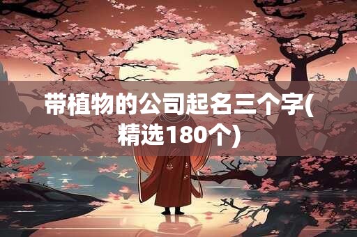 带植物的公司起名三个字(精选180个)
