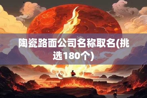 陶瓷路面公司名称取名(挑选180个)