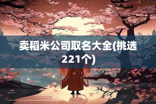 卖稻米公司取名大全(挑选221个)