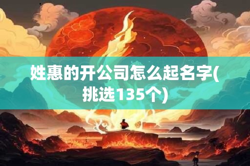姓惠的开公司怎么起名字(挑选135个)