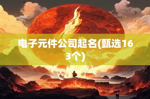 电子元件公司起名(甄选163个)