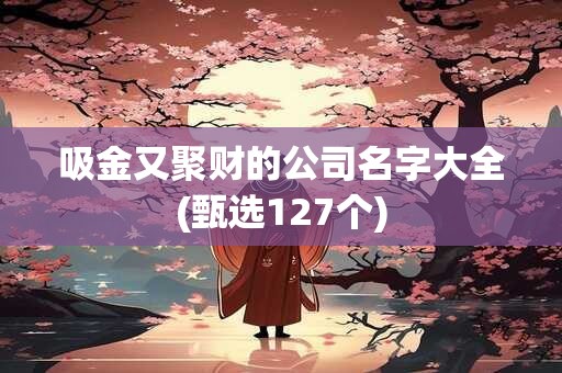 吸金又聚财的公司名字大全(甄选127个)