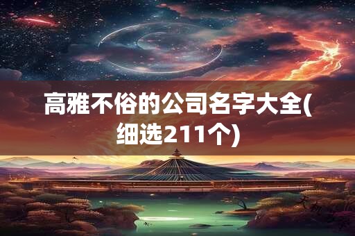 高雅不俗的公司名字大全(细选211个)