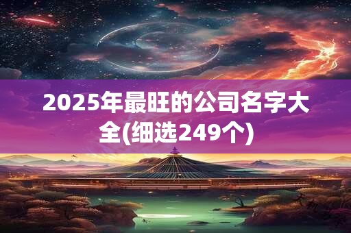 2025年最旺的公司名字大全(细选249个)