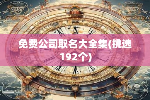 免费公司取名大全集(挑选192个)