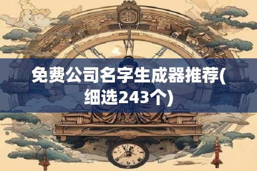 免费公司名字生成器推荐(细选243个)