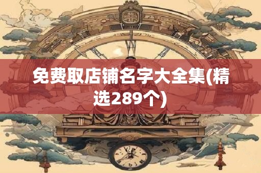 免费取店铺名字大全集(精选289个)