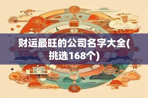 财运最旺的公司名字大全(挑选168个)