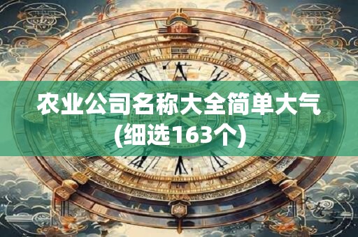 农业公司名称大全简单大气(细选163个)