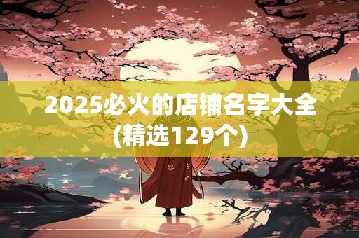 2025必火的店铺名字大全(精选129个)