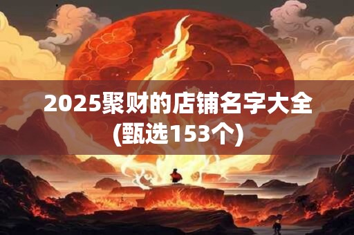 2025聚财的店铺名字大全(甄选153个)