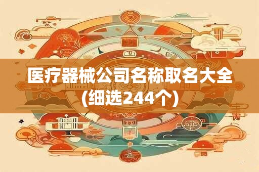 医疗器械公司名称取名大全(细选244个)
