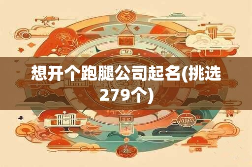 想开个跑腿公司起名(挑选279个)