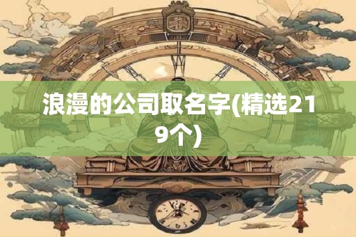 浪漫的公司取名字(精选219个)