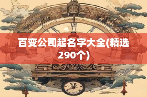 百变公司起名字大全(精选290个)