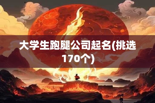 大学生跑腿公司起名(挑选170个)