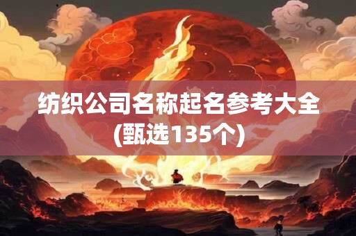 纺织公司名称起名参考大全(甄选135个)
