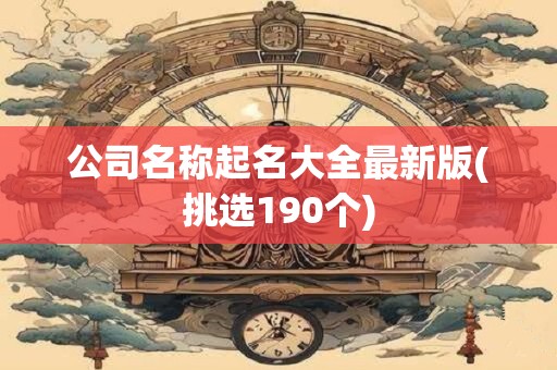 公司名称起名大全最新版(挑选190个)