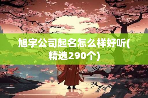 旭字公司起名怎么样好听(精选290个)