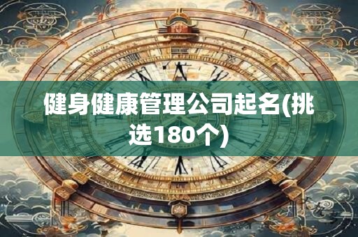 健身健康管理公司起名(挑选180个)