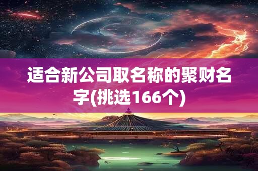 适合新公司取名称的聚财名字(挑选166个)