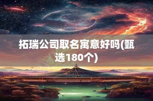 拓瑞公司取名寓意好吗(甄选180个)