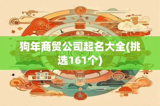 狗年商贸公司起名大全(挑选161个)