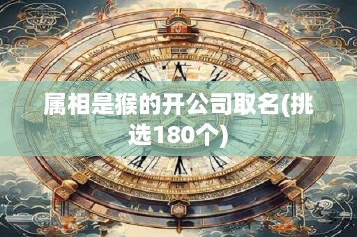 属相是猴的开公司取名(挑选180个)