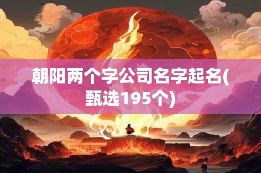 朝阳两个字公司名字起名(甄选195个)