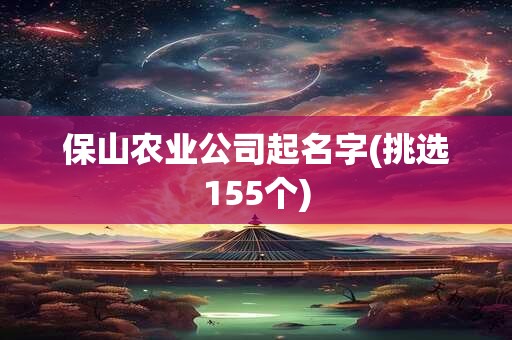 保山农业公司起名字(挑选155个)