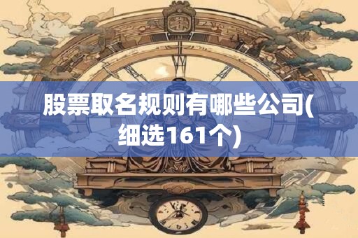 股票取名规则有哪些公司(细选161个)