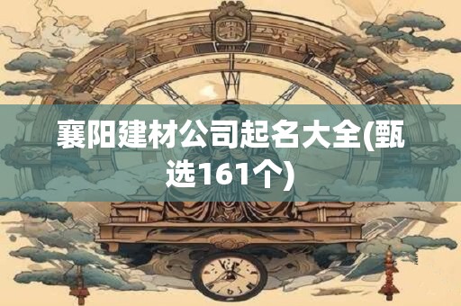襄阳建材公司起名大全(甄选161个)