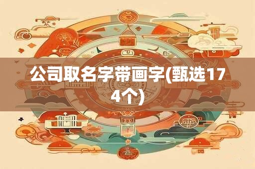 公司取名字带画字(甄选174个)