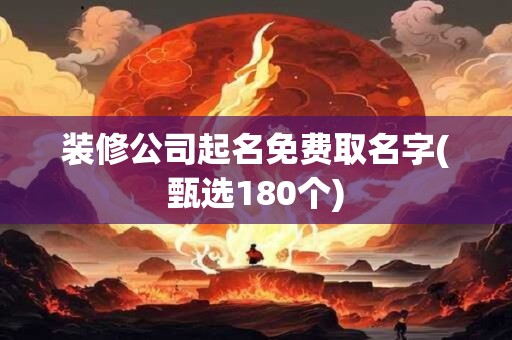 装修公司起名免费取名字(甄选180个)