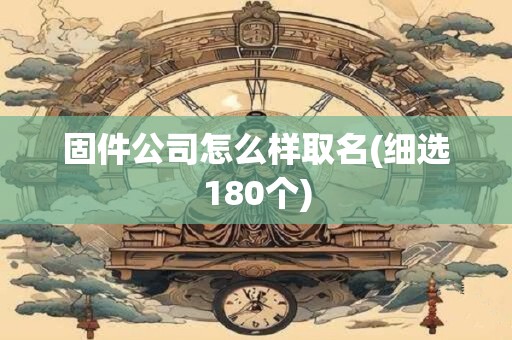固件公司怎么样取名(细选180个)