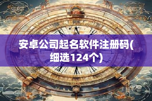 安卓公司起名软件注册码(细选124个)