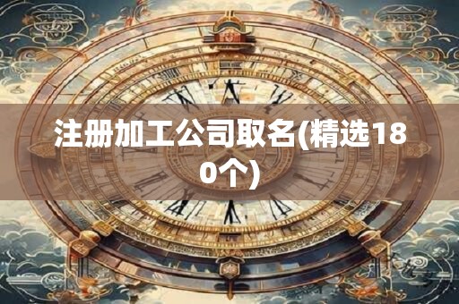 注册加工公司取名(精选180个)